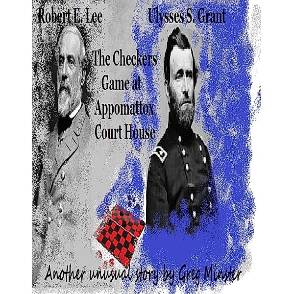 Grant and Lee:  The Checkers Game at Appomattox Court House, Greg Minster