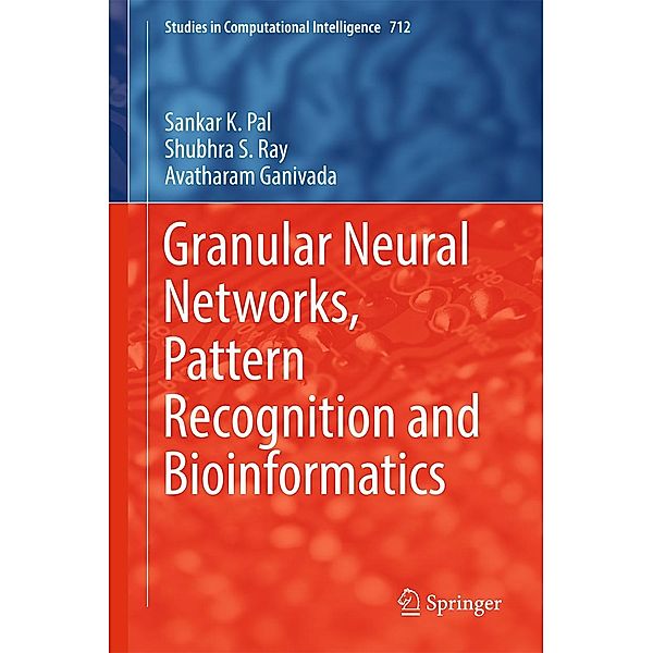 Granular Neural Networks, Pattern Recognition and Bioinformatics / Studies in Computational Intelligence Bd.712, Sankar K. Pal, Shubhra S. Ray, Avatharam Ganivada