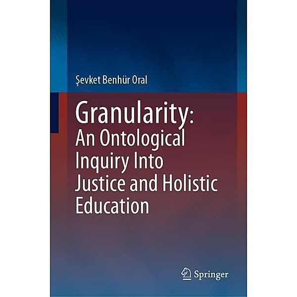 Granularity: An Ontological Inquiry Into Justice and Holistic Education, Sevket Benhür Oral