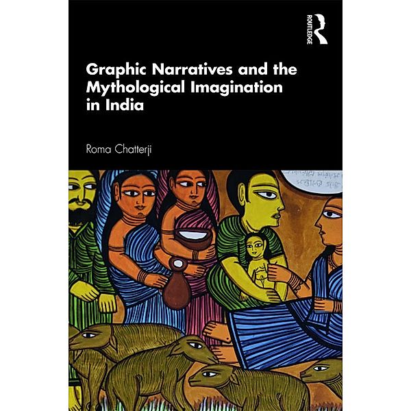 Graphic Narratives and the Mythological Imagination in India, Roma Chatterji