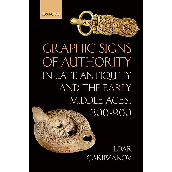 Graphic Signs of Authority in Late Antiquity and the Early Middle Ages, 300-900 / Oxford Studies in Medieval European History, Ildar Garipzanov