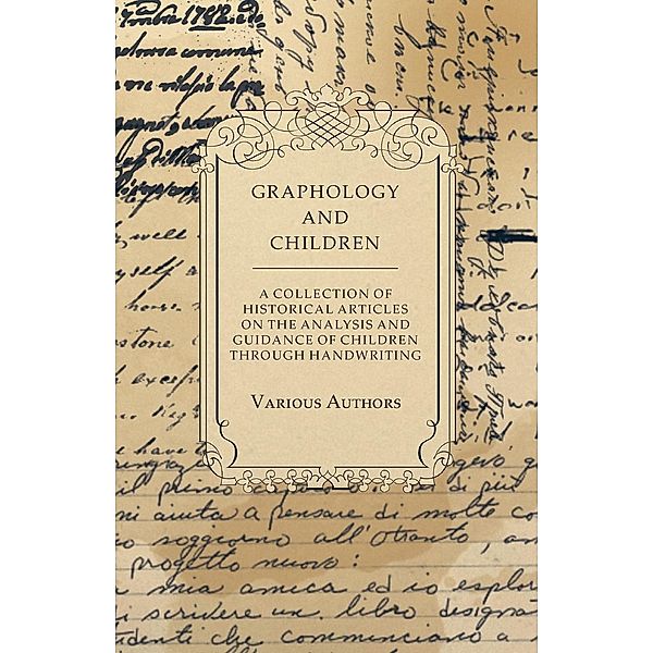 Graphology and Children - A Collection of Historical Articles on the Analysis and Guidance of Children Through Handwriting, Various