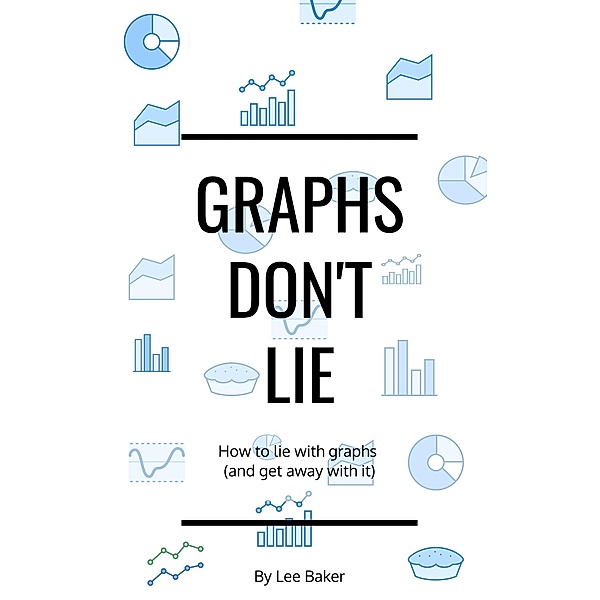 Graphs Don't Lie (Bite-Size Stats, #2) / Bite-Size Stats, Lee Baker
