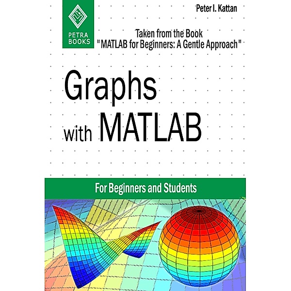 Graphs with MATLAB (Taken from MATLAB for Beginners: A Gentle Approach), Peter Kattan