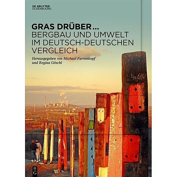 Gras drüber ... Bergbau und Umwelt im deutsch-deutschen Vergleich / Veröffentlichungen aus dem Deutschen Bergbau-Museum Bochum Bd.251