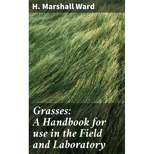 Grasses: A Handbook for use in the Field and Laboratory, H. Marshall Ward