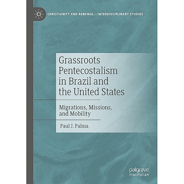 Grassroots Pentecostalism in Brazil and the United States / Christianity and Renewal - Interdisciplinary Studies, Paul J. Palma