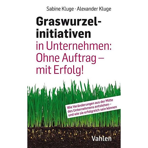 Graswurzelinitiativen in Unternehmen: Ohne Auftrag - mit Erfolg!, Sabine Kluge, Alexander Kluge