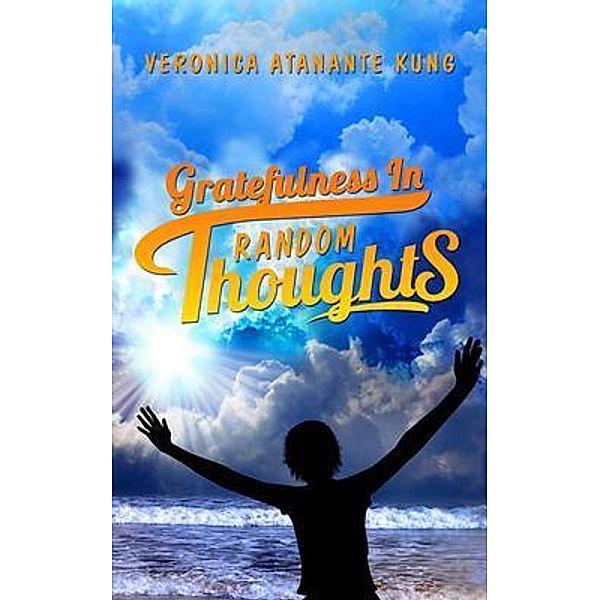 Gratefulness in Random Thoughts / ReadersMagnet LLC, Veronica Atanante Kung