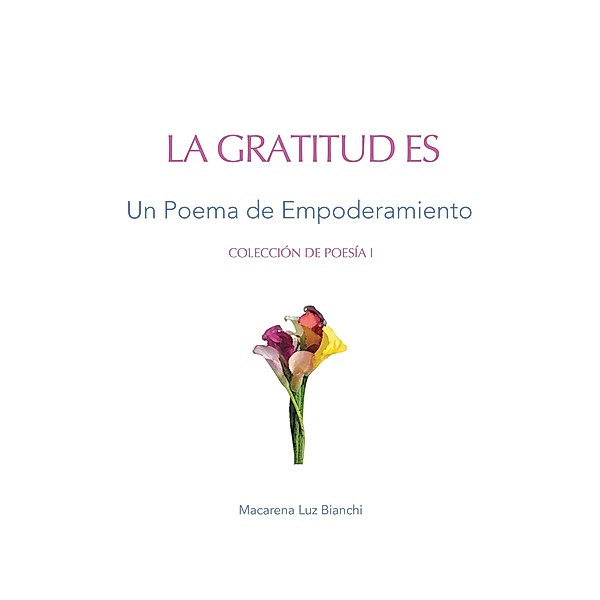 Gratitud Es: Un Poema de Agradecimiento (Colección de Poesía, #1) / Colección de Poesía, Macarena Luz Bianchi