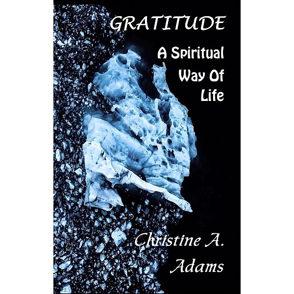 Gratitude: A Spiritual Way of Life, Christine A. Adams