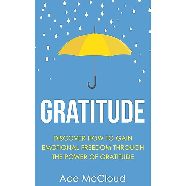 Gratitude: Discover How To Gain Emotional Freedom Through The Power Of Gratitude, Ace Mccloud