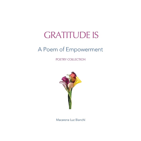 Gratitude Is: A Poem of Empowerment (Acronym Poetry Gift Series, #1) / Acronym Poetry Gift Series, Macarena Luz Bianchi