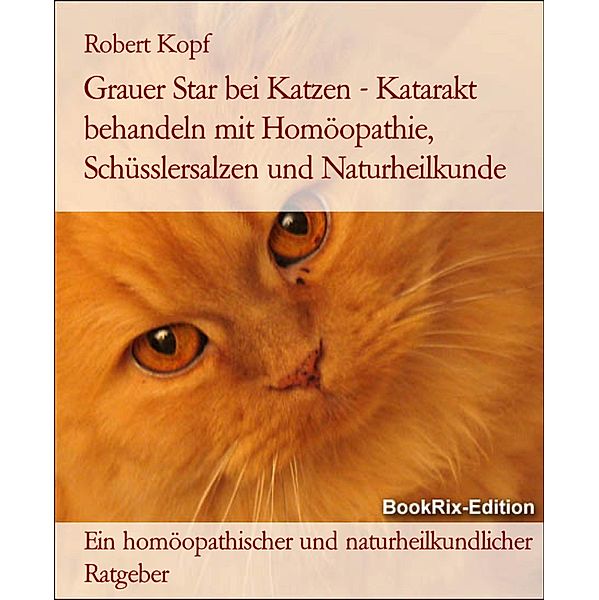 Grauer Star bei Katzen - Katarakt behandeln mit Homöopathie, Schüsslersalzen und Naturheilkunde, Robert Kopf