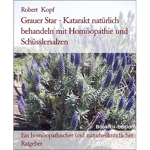 Grauer Star - Katarakt natürlich behandeln mit Homöopathie und Schüsslersalzen, Robert Kopf