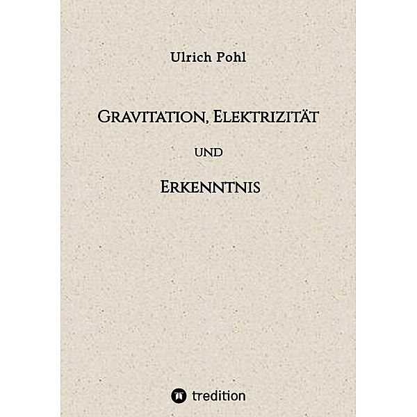 Gravitation, Elektrizität und Erkenntnis, Ulrich Pohl