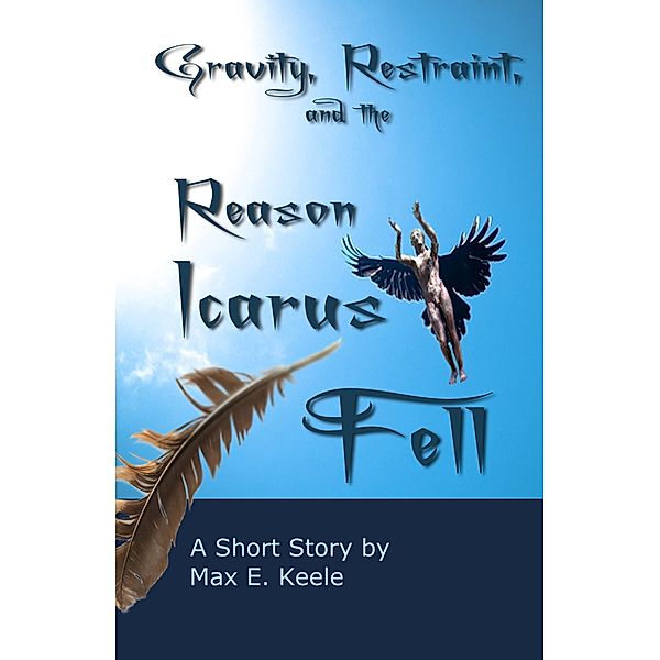 Gravity, Restraint, and the Reason Icarus Fell, Max E. Keele