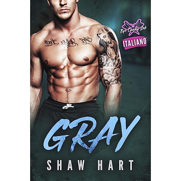 Gray (Eye Candy Ink: Seconda Generazione, #4) / Eye Candy Ink: Seconda Generazione, Shaw Hart