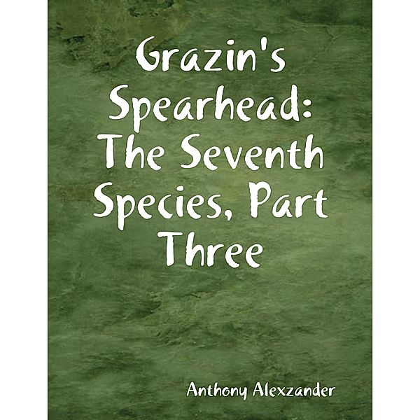 Grazin's Spearhead: The Seventh Species, Part Three, Anthony Alexzander