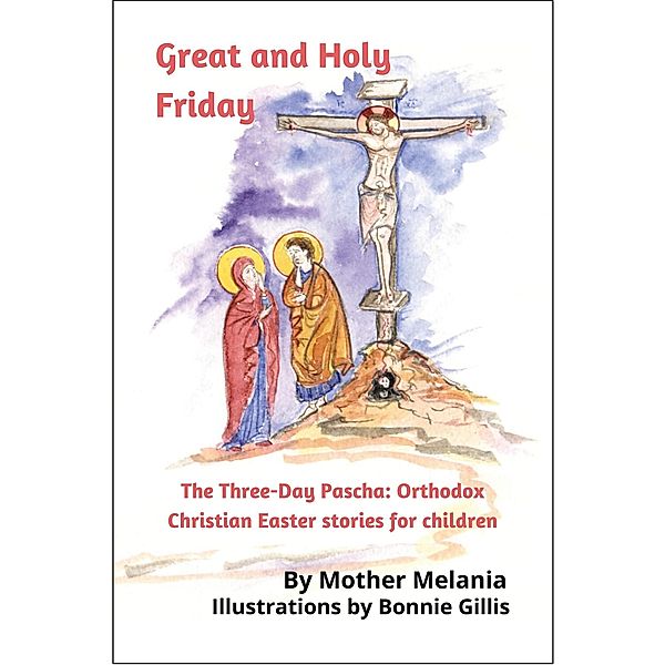 Great and Holy Friday (The Three-Day Pascha: Orthodox Christian Easter Stories for Children, #1) / The Three-Day Pascha: Orthodox Christian Easter Stories for Children, Mother Melania