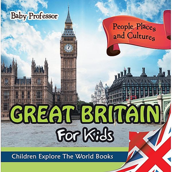 Great Britain For Kids: People, Places and Cultures - Children Explore The World Books / Baby Professor, Baby