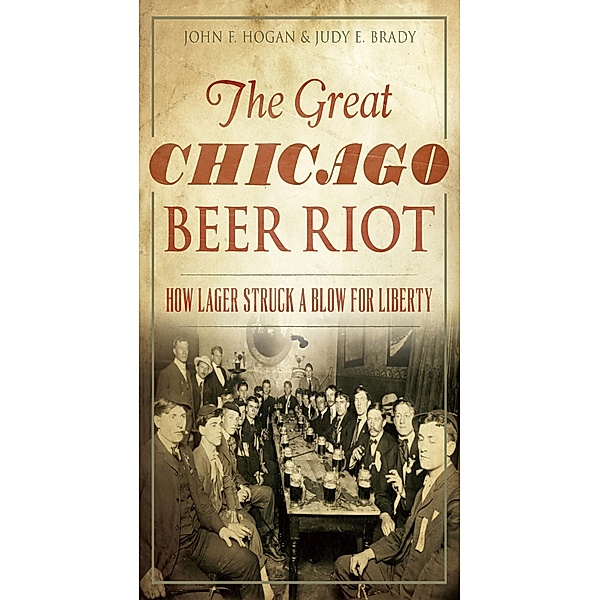 Great Chicago Beer Riot: How Lager Struck a Blow for Liberty, John F. Hogan