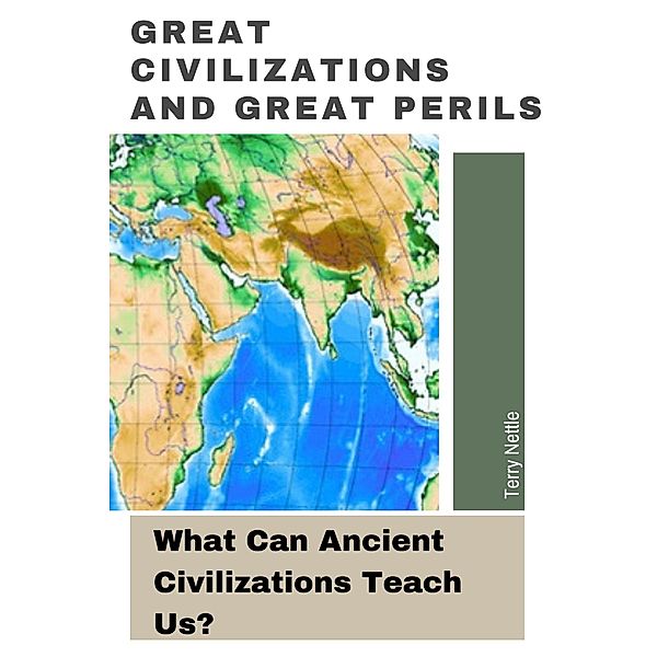 Great Civilizations and Great Perils: What Can Ancient Civilizations Teach Us?, Terry Nettle