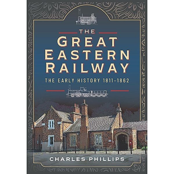 Great Eastern Railway, The Early History, 1811-1862, Phillips Charles Phillips
