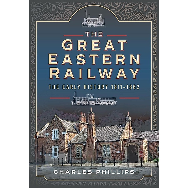 Great Eastern Railway, The Early History, 1811-1862, Phillips Charles Phillips
