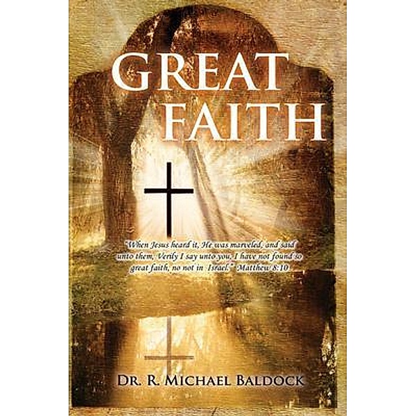 Great Faith : When Jesus heard it, He was marveled, and said unto them, Verily I say unto you, I have not found so great faith, no not in Israel.  Matthew 8 / GoldTouch Press, LLC, R Michael Baldock