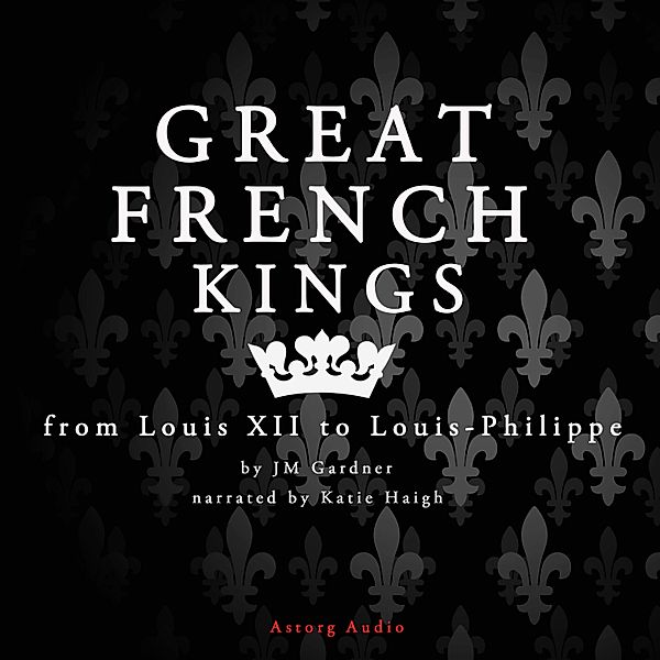 Great French Kings: From Louis XII to Louis XVIII, J.M. Gardner