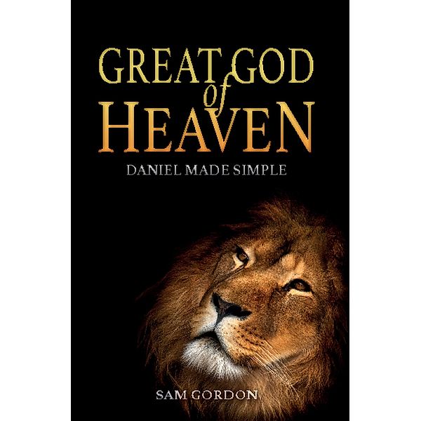 Great God of Heaven: Daniel Made Simple, Sam Gordon