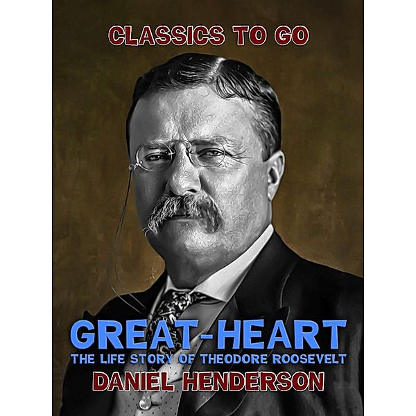 Great-Heart': The Life Story of Theodore Roosevelt, Daniel Henderson