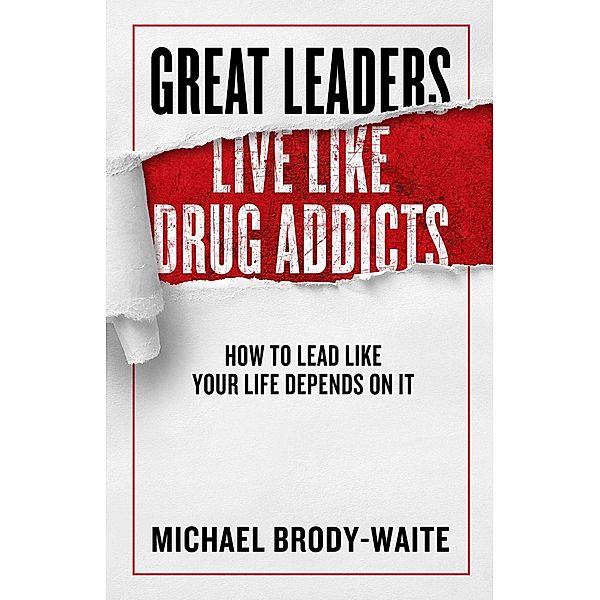 Great Leaders Live Like Drug Addicts, Michael Brody-Waite