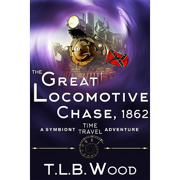 Great Locomotive Chase, 1862 (The Symbiont Time Travel Adventures Series, Book 4) / ePublishing Works!, T. L. B. Wood