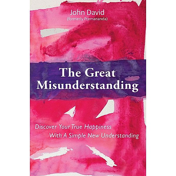 Great Misunderstanding: Discover Your True Happiness With a Simple New Understanding, Premananda