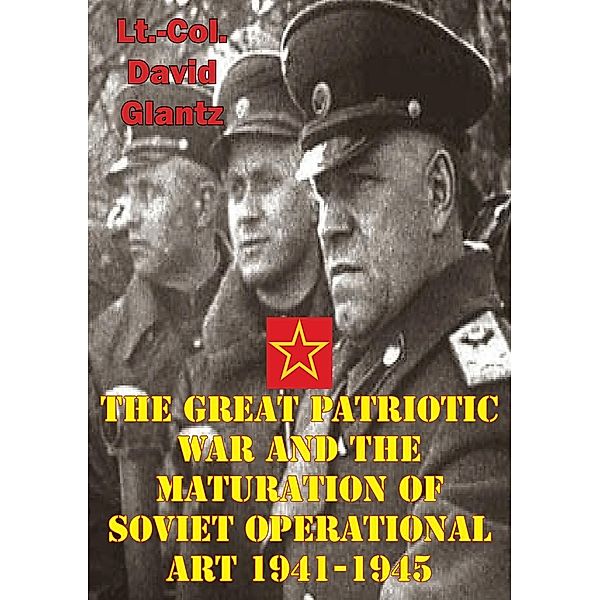 Great Patriotic War And The Maturation Of Soviet Operational Art 1941-1945, Colonel David M Glantz