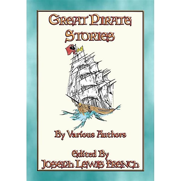 GREAT PIRATE STORIES - 18 True and Fictional Pirate Adventures, Various, Edited by Joseph Lewis French