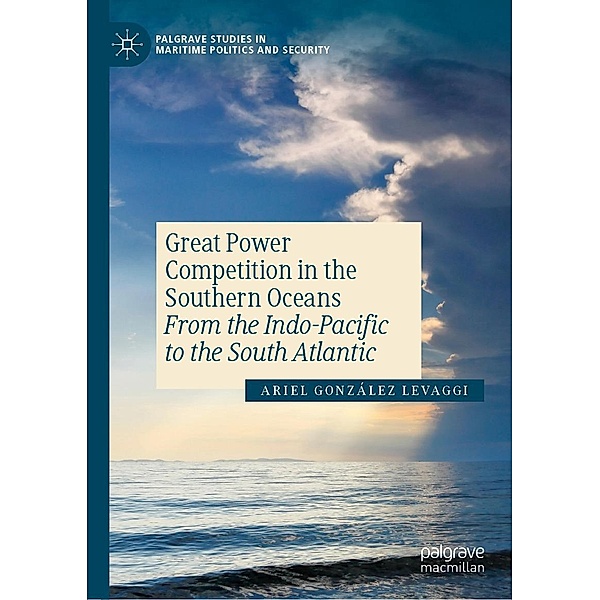 Great Power Competition in the Southern Oceans / Palgrave Studies in Maritime Politics and Security, Ariel González Levaggi