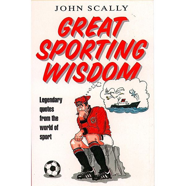 Great Sporting Wisdom: Legendary Quotes from the World of Sport, John Scally