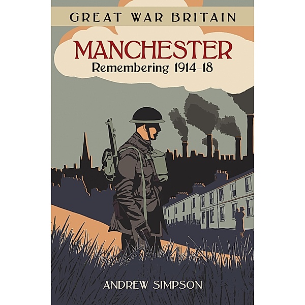 Great War Britain Manchester: Remembering 1914-18, Andrew Simpson
