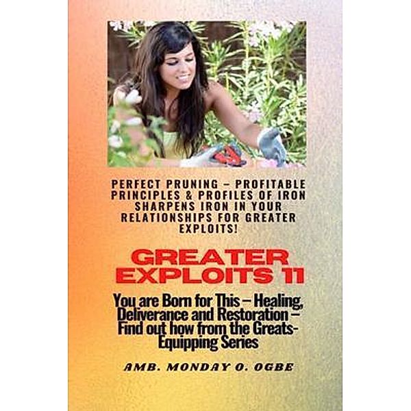 Greater Exploits - 11 Perfect Pruning - Profitable Principles & Profiles of Iron Sharpens Iron / Greater Exploits Bd.11, Ambassador Monday Ogbe