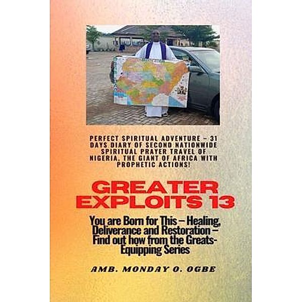 Greater Exploits - 13 Perfect Spiritual Adventure -  31 Days Diary of Second Nationwide Spiritual / Greater Exploits Series Bd.13, Ambassador Monday O. Ogbe
