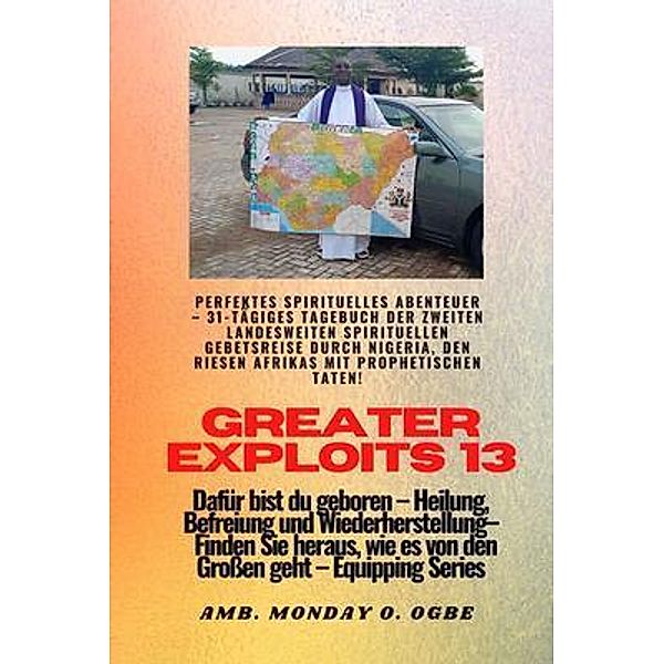 Greater Exploits - 13 - Perfektes spirituelles Abenteuer - 31-tägiges Tagebuch der zweiten / Greater Exploits-Reihe Bd.13, Ambassador Monday O. Ogbe
