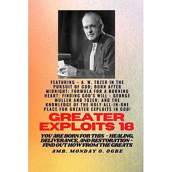Greater Exploits - 18  Featuring - A. W. Tozer in The Pursuit of God; Born After Midnight;.. / Greater Exploits Series Bd.18, A. W. Tozer, Ambassador Monday O. Ogbe, George Muller