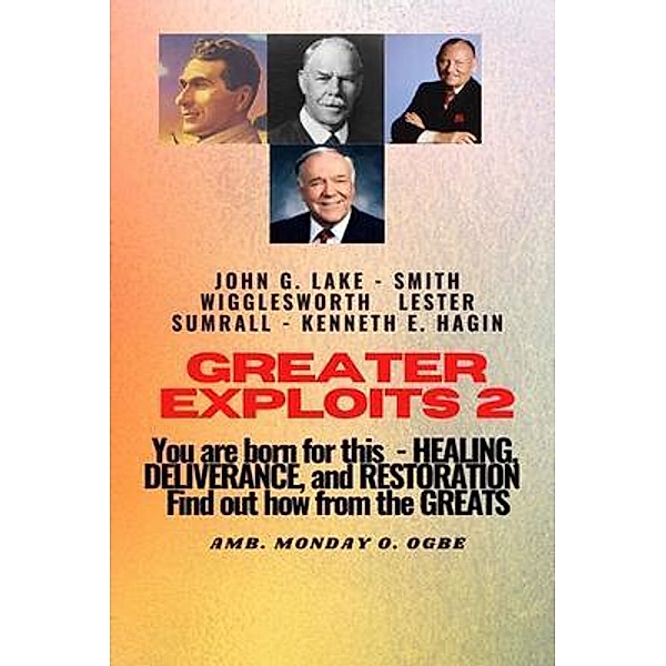 Greater Exploits - 2 -You  are Born For This - Healing Deliverance and Restoration / Greater Exploits Series Bd.2, Smith Wigglesworth, John Lake, Ambassador Monday Ogbe