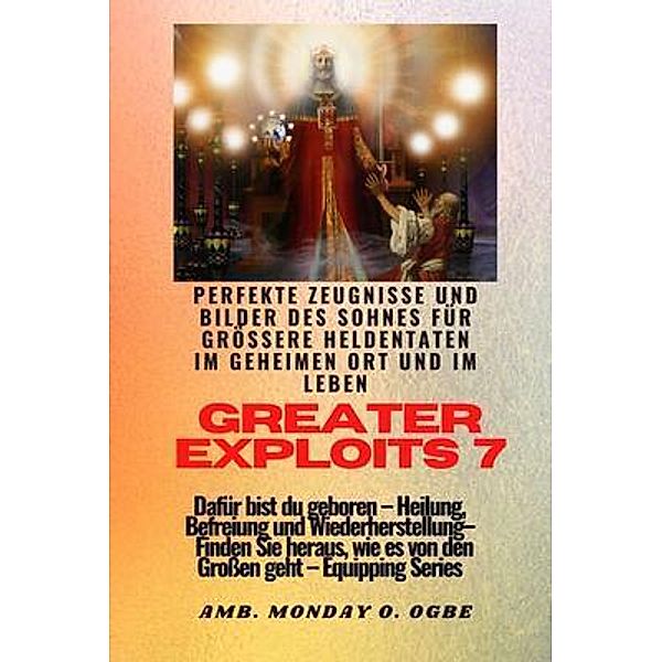 Greater Exploits - 7 - Perfekte Zeugnisse und Bilder des Sohnes für grössere Heldentaten / Greater Exploits-Reihe Bd.7, Ambassador Monday O. Ogbe, Nate Crandall