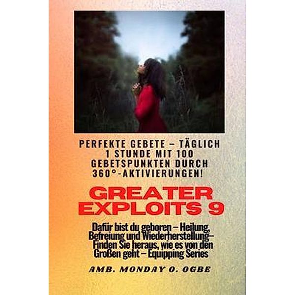 Greater Exploits - 9 - Perfekte Gebete Täglich 1 Stunde mit 100 Gebetspunkten durch 360° Aktivierun / Greater Exploits-Reihe Bd.9, Ambassador Monday O. Ogbe