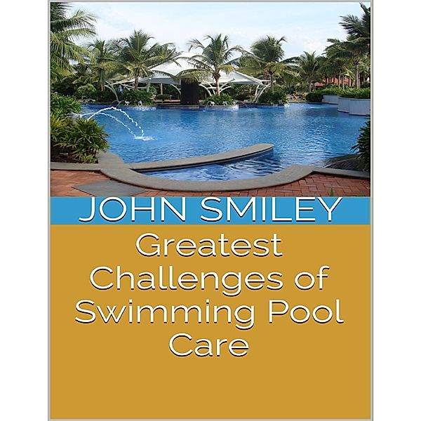 Greatest Challenges of Swimming Pool Care, John Smiley