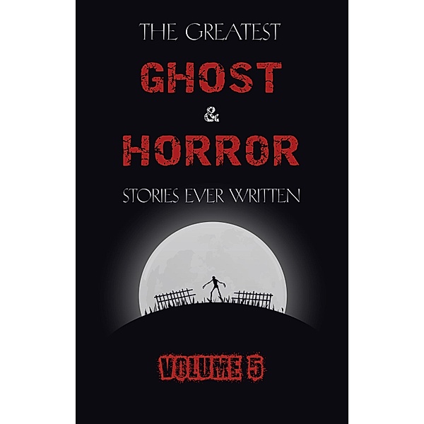 Greatest Ghost and Horror Stories Ever Written: volume 5 (30 short stories) / Dark Chaos, James Henry James